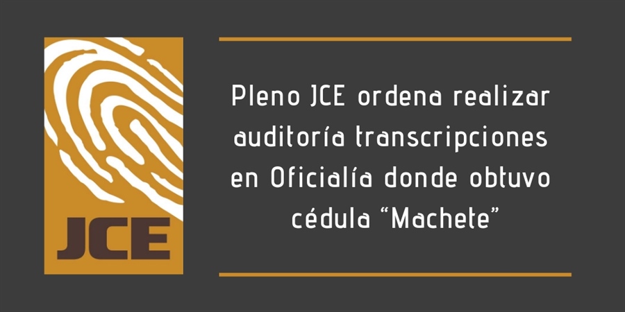 Pleno JCE ordena realizar auditoría de transcripciones en la Oficialía del Estado Civil donde obtuvo cédula “Machete”