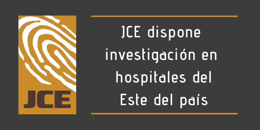 JCE dispone investigación en hospitales del Este del país