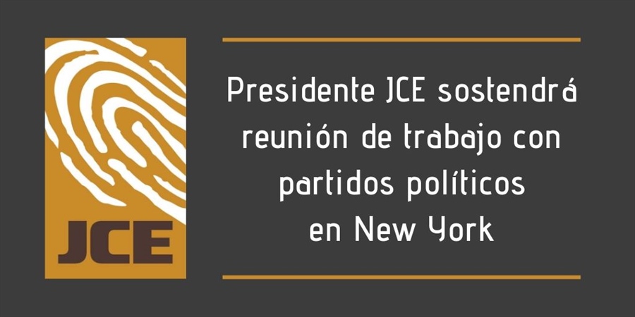 Presidente JCE sostendrá reunión de trabajo con partidos políticos en New York