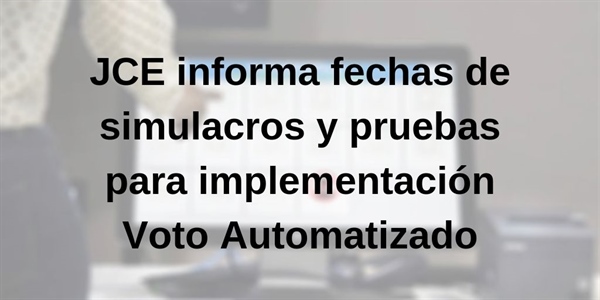 JCE informa fechas de simulacros y pruebas para implementación Voto Automatizado