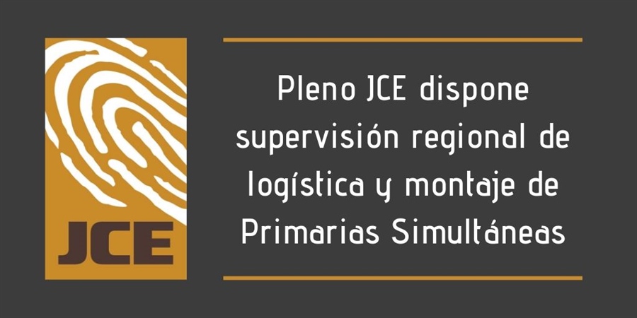 Pleno JCE dispone supervisión regional de logística y montaje de Primarias Simultáneas