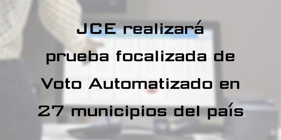 JCE realizará prueba focalizada de Voto Automatizado en 27 municipios del país