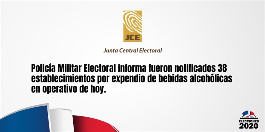 Policía Militar Electoral informa fueron notificados 38 establecimientos por expendio de bebidas alcohólicas en operativo de hoy