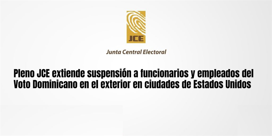 Pleno JCE extiende suspensión a funcionarios y empleados del Voto Dominicano en el exterior en ciudades de Estados Unidos